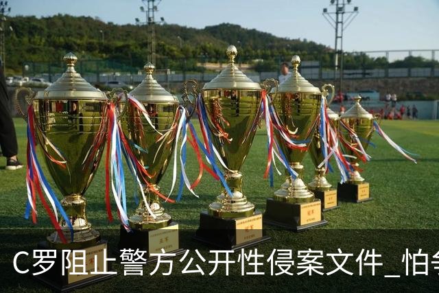 C罗阻止警方公开性侵案文件 怕争议材料毁掉自己